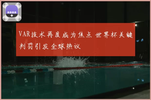 VAR技术再度成为焦点 世界杯关键判罚引发全球热议