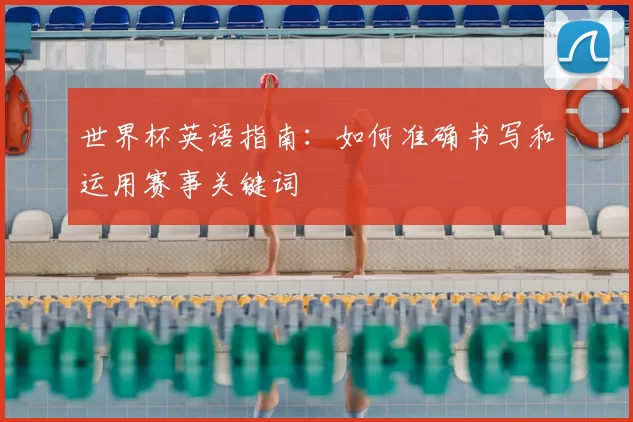 世界杯英语指南：如何准确书写和运用赛事关键词