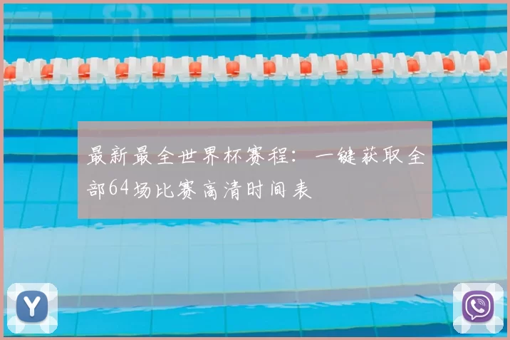 最新最全世界杯赛程:一键获取全部64场比赛高清时间表