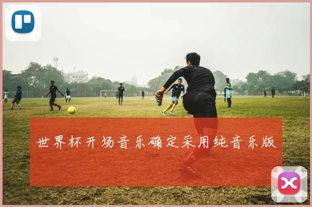 世界杯开场音乐确定采用纯音乐版