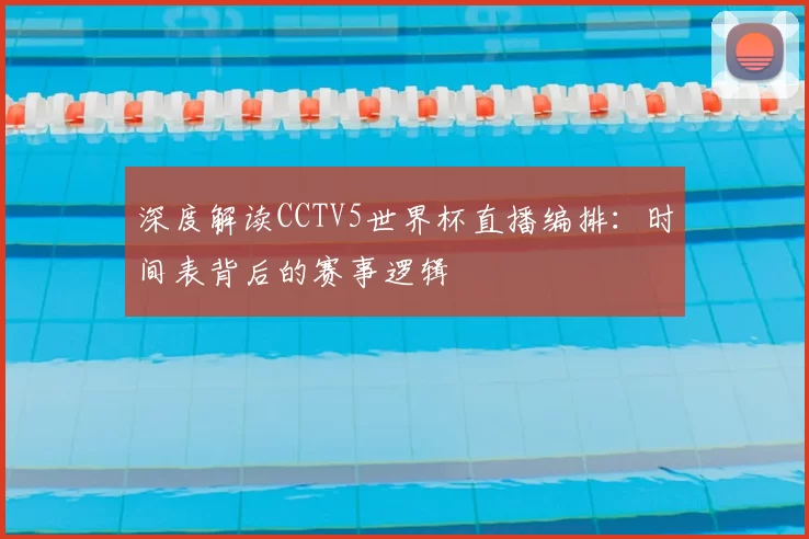 深度解读CCTV5世界杯直播编排:时间表背后的赛事逻辑
