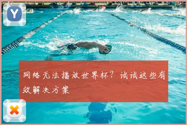 网络无法播放世界杯？试试这些有效解决方案