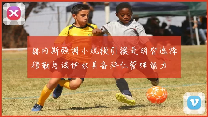 赫内斯强调小规模引援是明智选择穆勒与诺伊尔具备拜仁管理能力