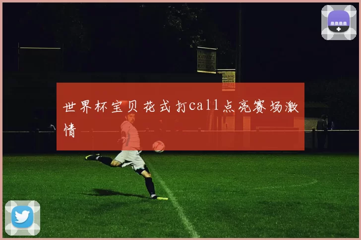 世界杯宝贝花式打call点亮赛场激情