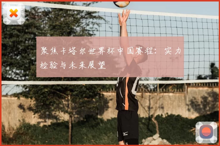 聚焦卡塔尔世界杯中国赛程:实力检验与未来展望
