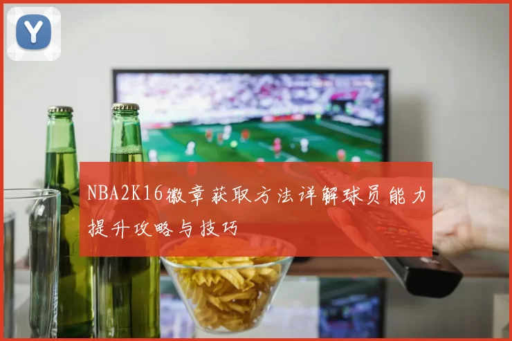 NBA2K16徽章获取方法详解球员能力提升攻略与技巧