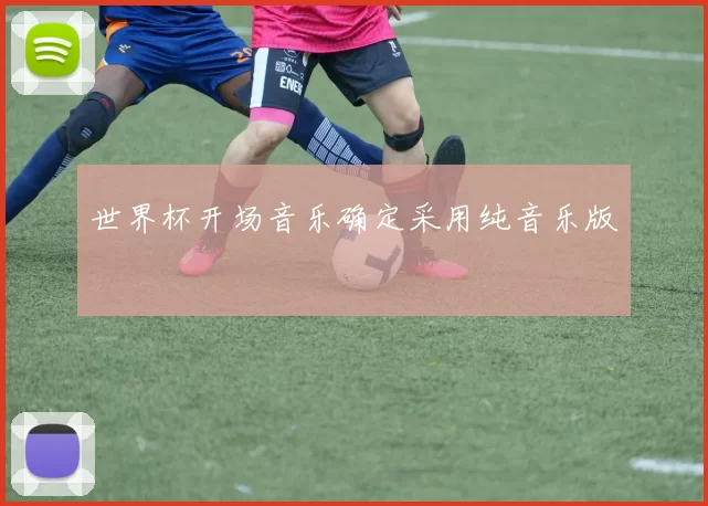 世界杯开场音乐确定采用纯音乐版