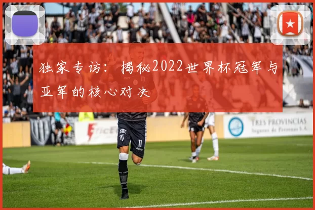 独家专访:揭秘2022世界杯冠军与亚军的核心对决