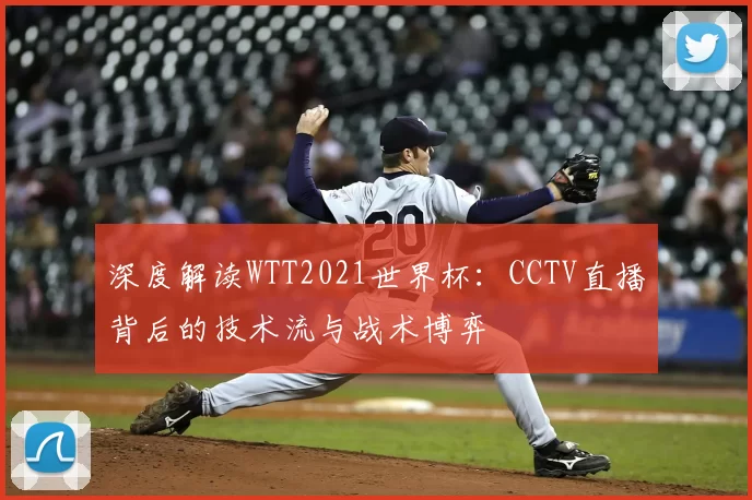 深度解读WTT2021世界杯：CCTV直播背后的技术流与战术博弈