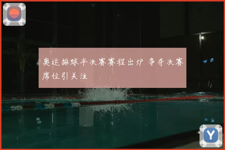 奥运排球半决赛赛程出炉 争夺决赛席位引关注