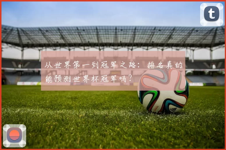 从世界第一到冠军之路:排名真的能预测世界杯冠军吗?