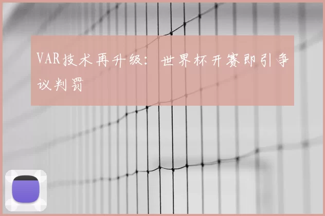 VAR技术再升级:世界杯开赛即引争议判罚