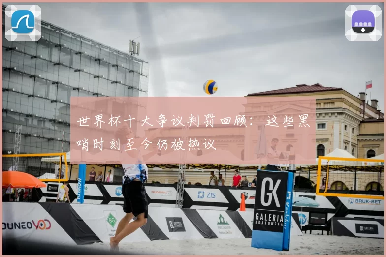 世界杯十大争议判罚回顾：这些黑哨时刻至今仍被热议
