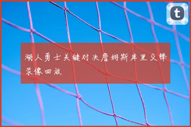 湖人勇士关键对决詹姆斯库里交锋录像回放