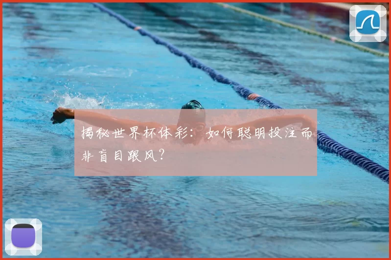 揭秘世界杯体彩：如何聪明投注而非盲目跟风？