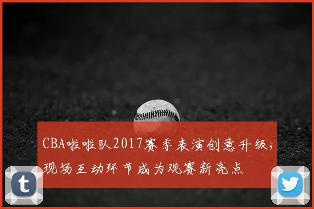 CBA啦啦队2017赛季表演创意升级,现场互动环节成为观赛新亮点