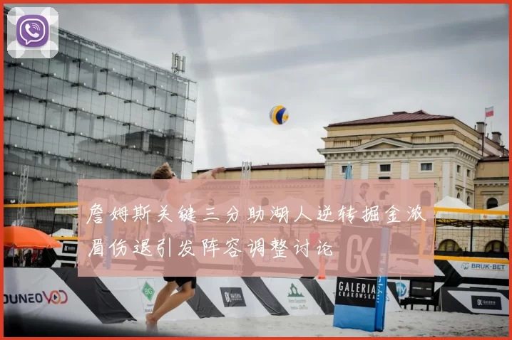 詹姆斯关键三分助湖人逆转掘金浓眉伤退引发阵容调整讨论