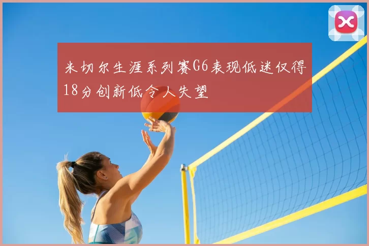 米切尔生涯系列赛G6表现低迷仅得18分创新低令人失望