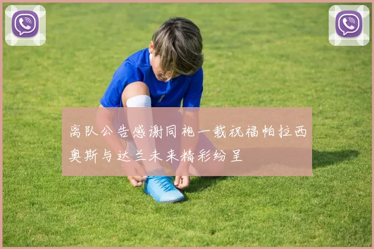 离队公告感谢同袍一载祝福帕拉西奥斯与达兰未来精彩纷呈