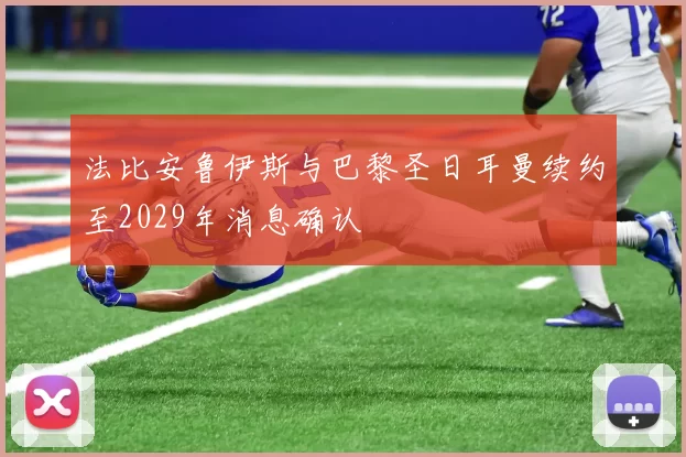 法比安鲁伊斯与巴黎圣日耳曼续约至2029年消息确认