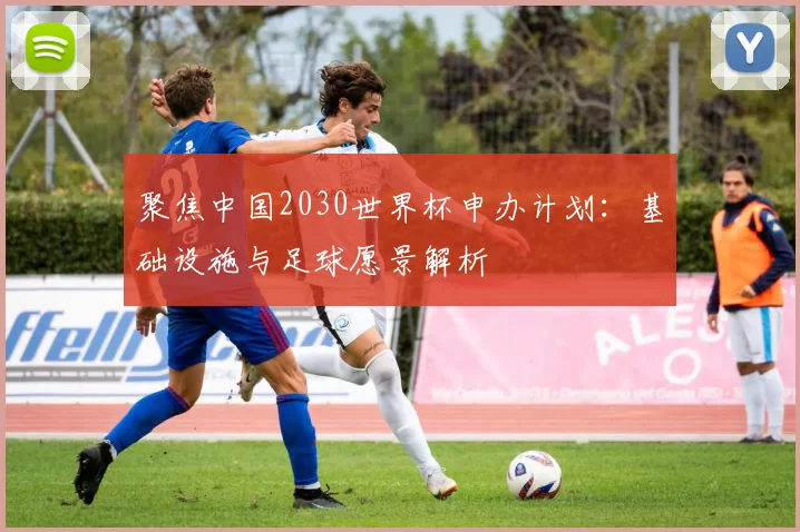 聚焦中国2030世界杯申办计划:基础设施与足球愿景解析