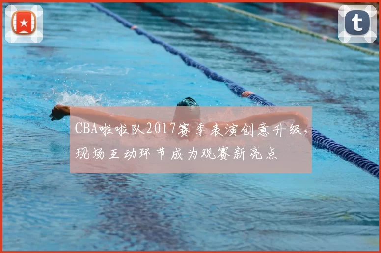 CBA啦啦队2017赛季表演创意升级,现场互动环节成为观赛新亮点
