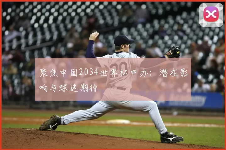 聚焦中国2034世界杯申办:潜在影响与球迷期待