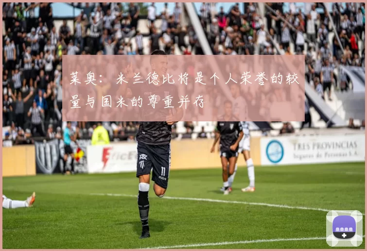 莱奥：米兰德比将是个人荣誉的较量与国米的尊重并存