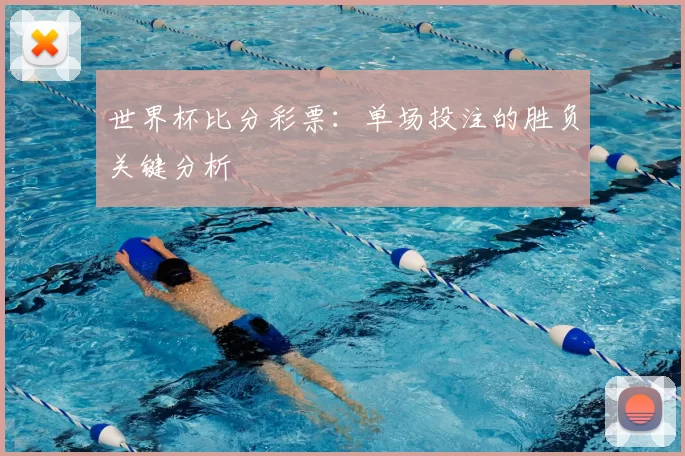 世界杯比分彩票:单场投注的胜负关键分析