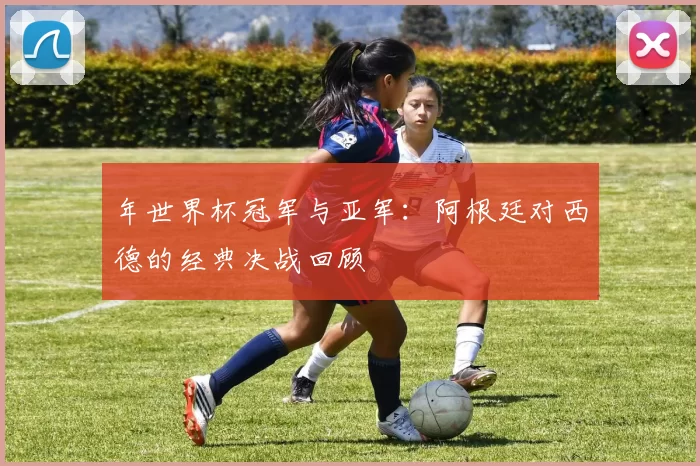 年世界杯冠军与亚军:阿根廷对西德的经典决战回顾