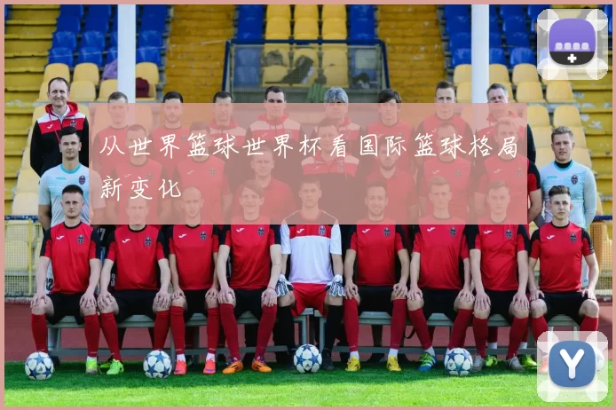 从世界篮球世界杯看国际篮球格局新变化