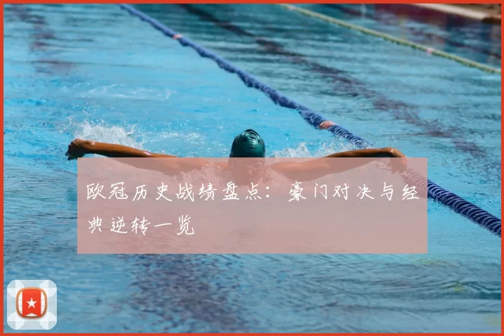 欧冠历史战绩盘点:豪门对决与经典逆转一览