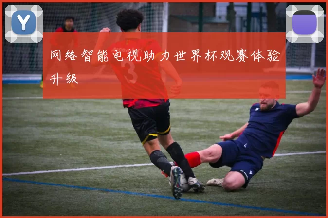 网络智能电视助力世界杯观赛体验升级