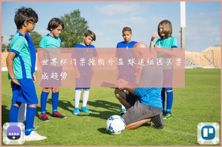 世界杯门票抢购升温 球迷组团买票成趋势