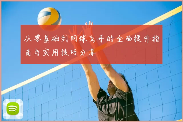 从零基础到网球高手的全面提升指南与实用技巧分享