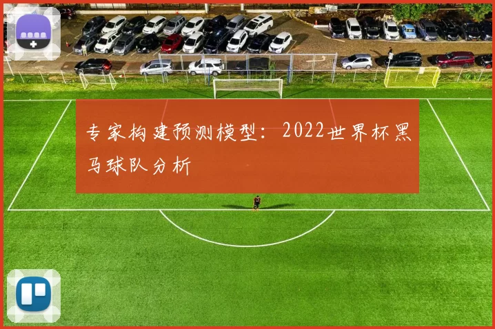 专家构建预测模型:2022世界杯黑马球队分析