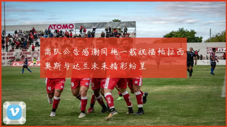 离队公告感谢同袍一载祝福帕拉西奥斯与达兰未来精彩纷呈