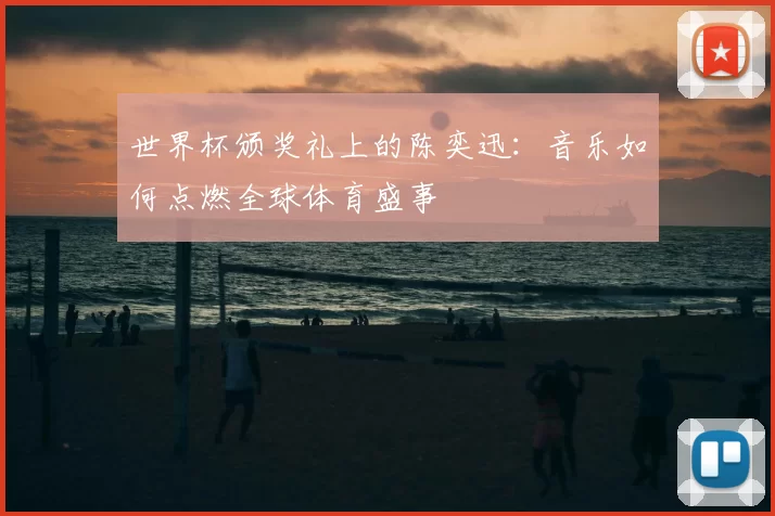 世界杯颁奖礼上的陈奕迅:音乐如何点燃全球体育盛事