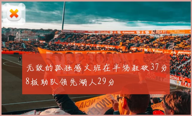 无敌的孤独感文班在半场狂砍37分8板助队领先湖人29分