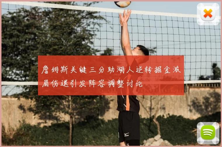 詹姆斯关键三分助湖人逆转掘金浓眉伤退引发阵容调整讨论