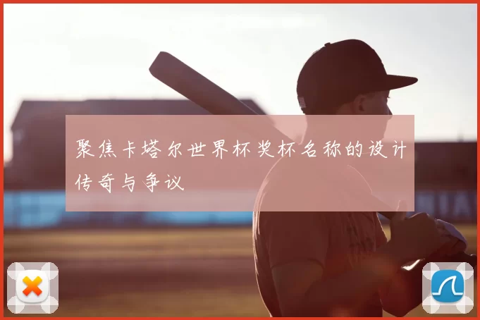 聚焦卡塔尔世界杯奖杯名称的设计传奇与争议