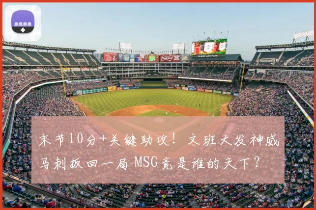 末节10分+关键助攻!文班大发神威马刺扳回一局 MSG竟是谁的天下?
