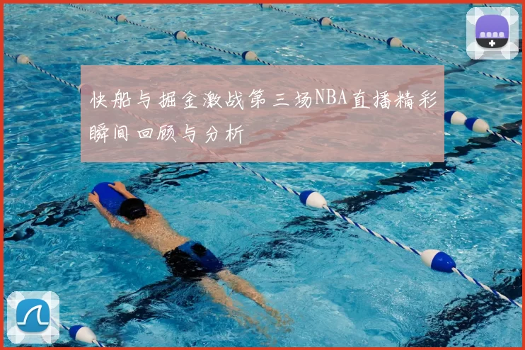 快船与掘金激战第三场NBA直播精彩瞬间回顾与分析