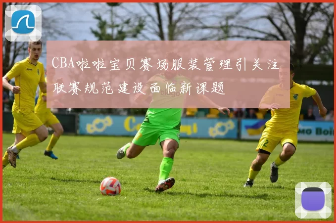 CBA啦啦宝贝赛场服装管理引关注 联赛规范建设面临新课题