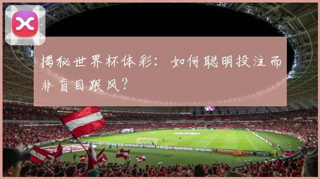 揭秘世界杯体彩:如何聪明投注而非盲目跟风?