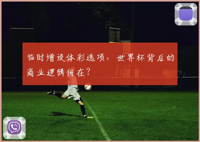 临时增设体彩选项,世界杯背后的商业逻辑何在?