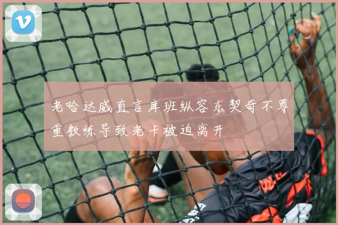 老哈达威直言库班纵容东契奇不尊重教练导致老卡被迫离开