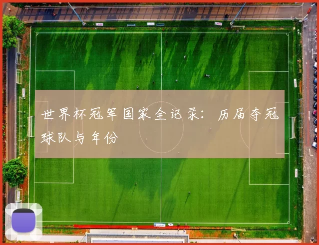 世界杯冠军国家全记录:历届夺冠球队与年份