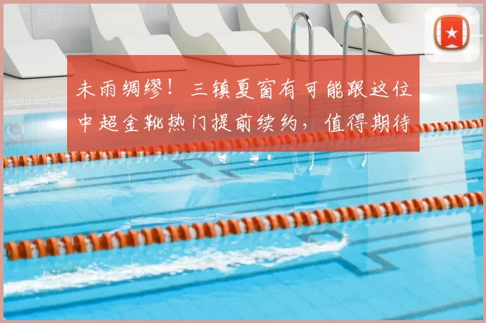 未雨绸缪!三镇夏窗有可能跟这位中超金靴热门提前续约,值得期待_卡迪斯_本赛季_球迷