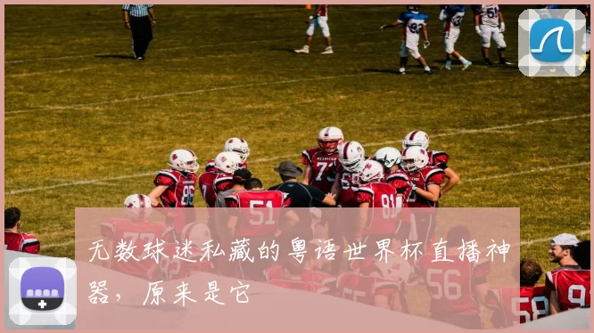 无数球迷私藏的粤语世界杯直播神器,原来是它